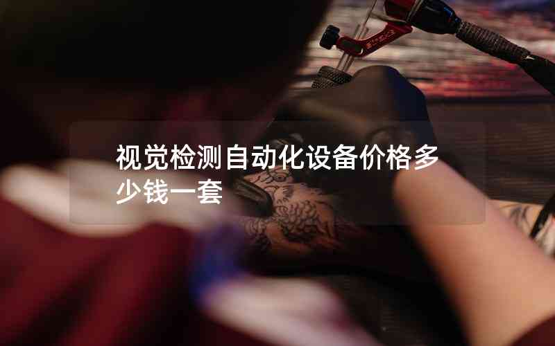 視覺檢測自動化設(shè)備價格多少錢一套 視覺檢測自動化設(shè)備價格多少錢一套