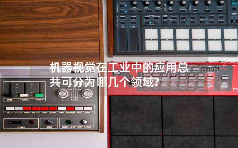 機(jī)器視覺在工業(yè)中的應(yīng)用總共可分為哪幾個(gè)領(lǐng)域? 機(jī)器視覺在工業(yè)中的應(yīng)用總共可分為哪幾個(gè)領(lǐng)域?
