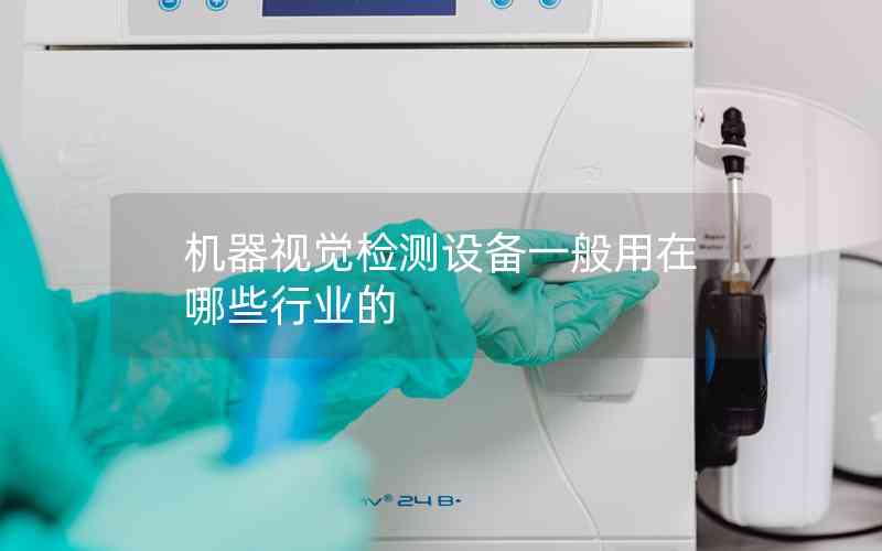 機(jī)器視覺檢測設(shè)備一般用在哪些行業(yè)的 機(jī)器視覺檢測設(shè)備一般用在哪些行業(yè)的