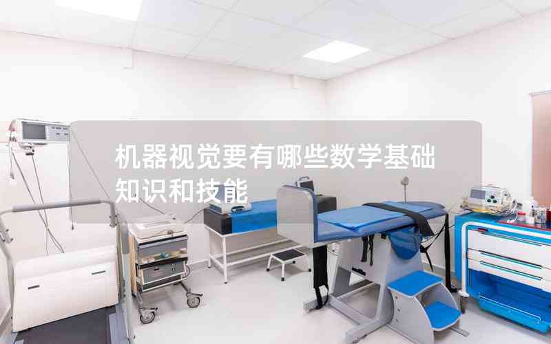 機器視覺要有哪些數(shù)學基礎知識和技能 機器視覺要有哪些數(shù)學基礎知識和技能