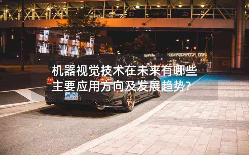 機(jī)器視覺技術(shù)在未來有哪些主要應(yīng)用方向及發(fā)展趨勢(shì)? 機(jī)器視覺技術(shù)在未來有哪些主要應(yīng)用方向及發(fā)展趨勢(shì)?