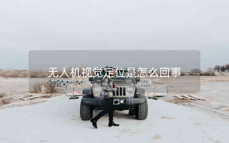 無人機視覺定位是怎么回事 無人機視覺定位是怎么回事