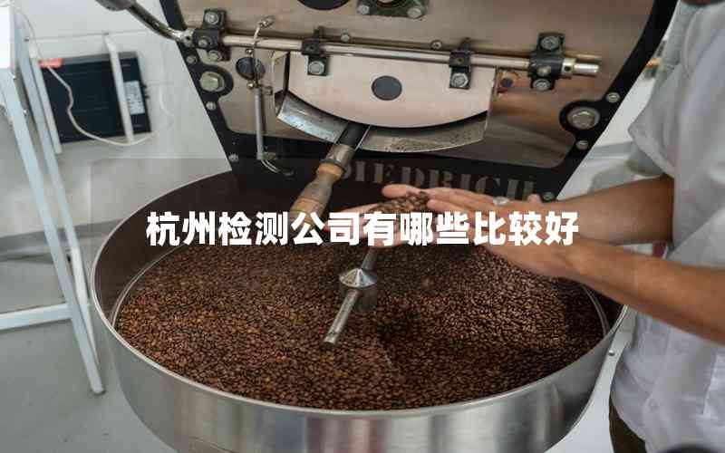 杭州檢測(cè)公司有哪些比較好 杭州檢測(cè)公司有哪些比較好