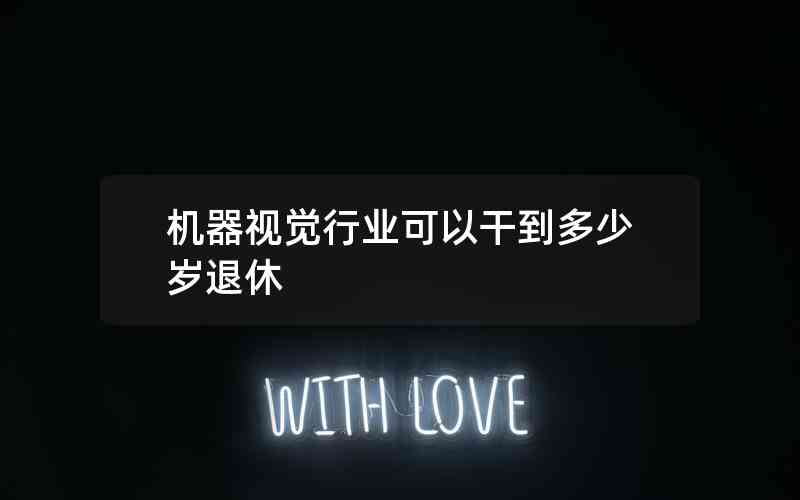 機(jī)器視覺行業(yè)可以干到多少歲退休 機(jī)器視覺行業(yè)可以干到多少歲退休