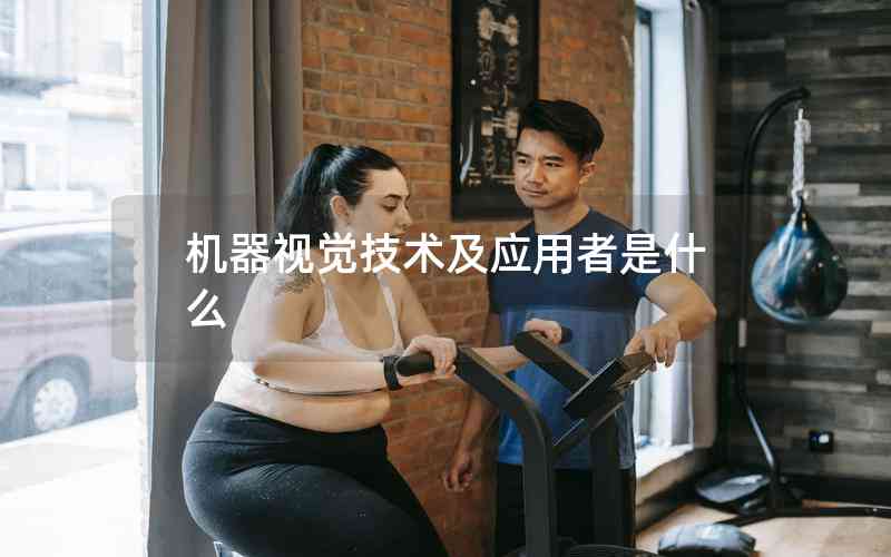 機(jī)器視覺技術(shù)及應(yīng)用者是什么 機(jī)器視覺技術(shù)及應(yīng)用者是什么