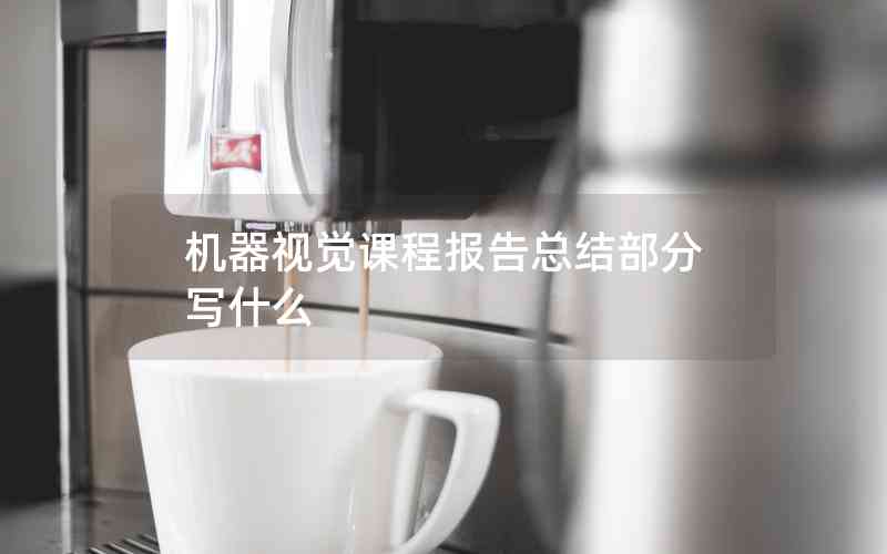 機器視覺課程報告總結(jié)部分寫什么 機器視覺課程報告總結(jié)部分寫什么