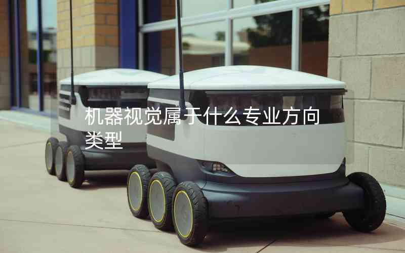 機(jī)器視覺(jué)屬于什么專業(yè)方向類型 機(jī)器視覺(jué)屬于什么專業(yè)方向類型