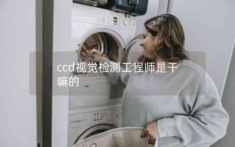 ccd視覺檢測工程師是干嘛的 ccd視覺檢測工程師是干嘛的