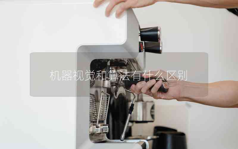 機(jī)器視覺和算法有什么區(qū)別 機(jī)器視覺和算法有什么區(qū)別