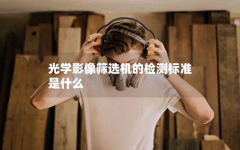 光學(xué)影像篩選機的檢測標準是什么 光學(xué)影像篩選機的檢測標準是什么