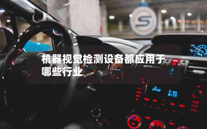 機器視覺檢測設(shè)備都應(yīng)用于哪些行業(yè) 機器視覺檢測設(shè)備都應(yīng)用于哪些行業(yè)