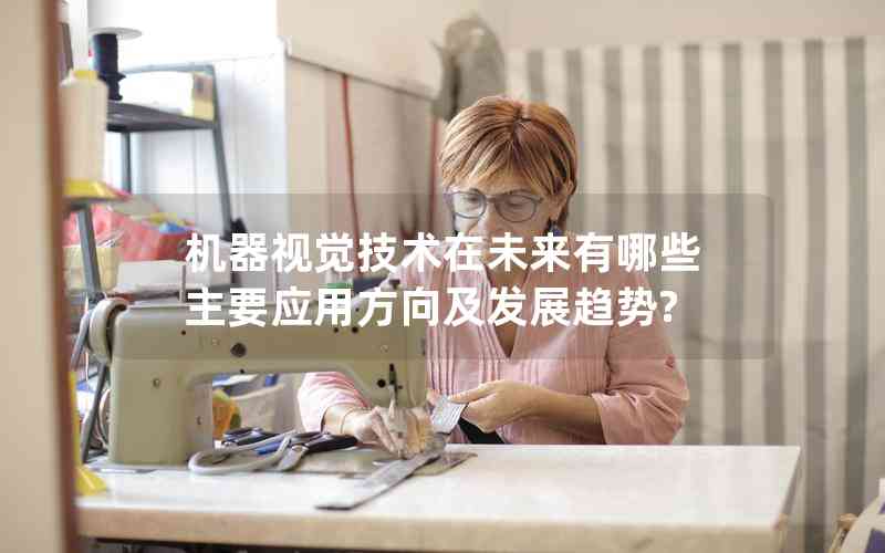 機(jī)器視覺技術(shù)在未來(lái)有哪些主要應(yīng)用方向及發(fā)展趨勢(shì)? 機(jī)器視覺技術(shù)在未來(lái)有哪些主要應(yīng)用方向及發(fā)展趨勢(shì)?