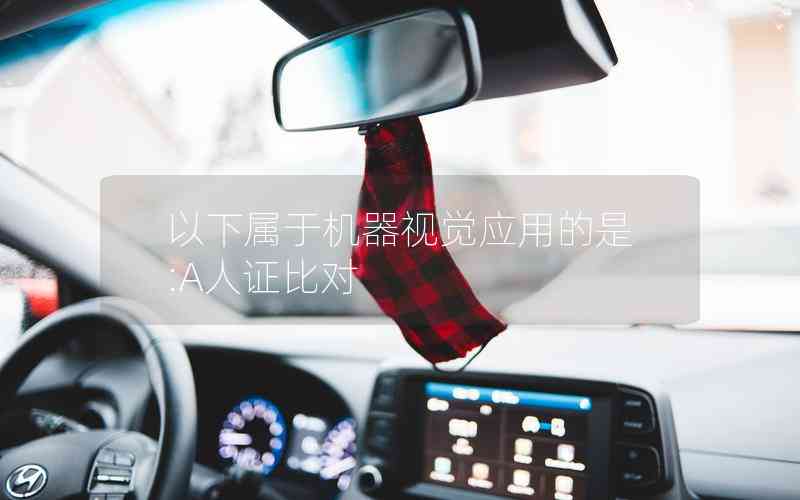 以下屬于機(jī)器視覺應(yīng)用的是:A人證比對 以下屬于機(jī)器視覺應(yīng)用的是:A人證比對