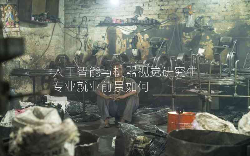人工智能與機器視覺研究生專業(yè)就業(yè)前景如何 人工智能與機器視覺研究生專業(yè)就業(yè)前景如何