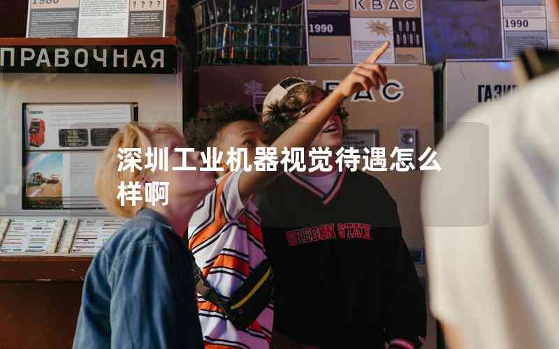 深圳工業(yè)機(jī)器視覺(jué)待遇怎么樣啊 深圳工業(yè)機(jī)器視覺(jué)待遇怎么樣啊