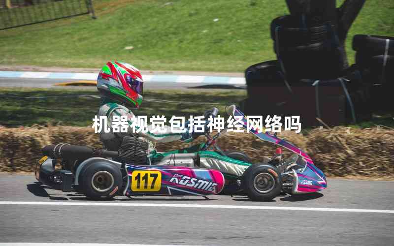 機(jī)器視覺包括神經(jīng)網(wǎng)絡(luò)嗎 機(jī)器視覺包括神經(jīng)網(wǎng)絡(luò)嗎