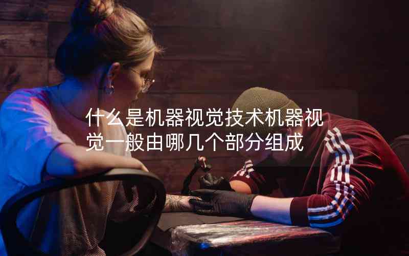 什么是機(jī)器視覺(jué)技術(shù)機(jī)器視覺(jué)一般由哪幾個(gè)部分組成 什么是機(jī)器視覺(jué)技術(shù)機(jī)器視覺(jué)一般由哪幾個(gè)部分組成