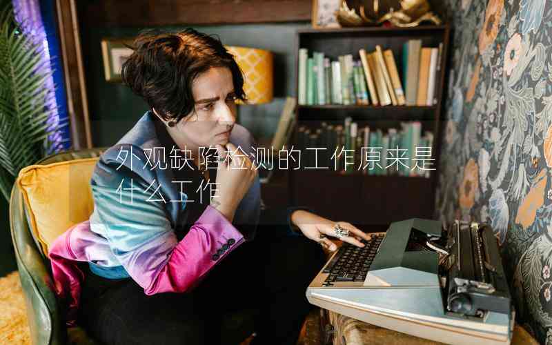 外觀缺陷檢測的工作原來是什么工作 外觀缺陷檢測的工作原來是什么工作