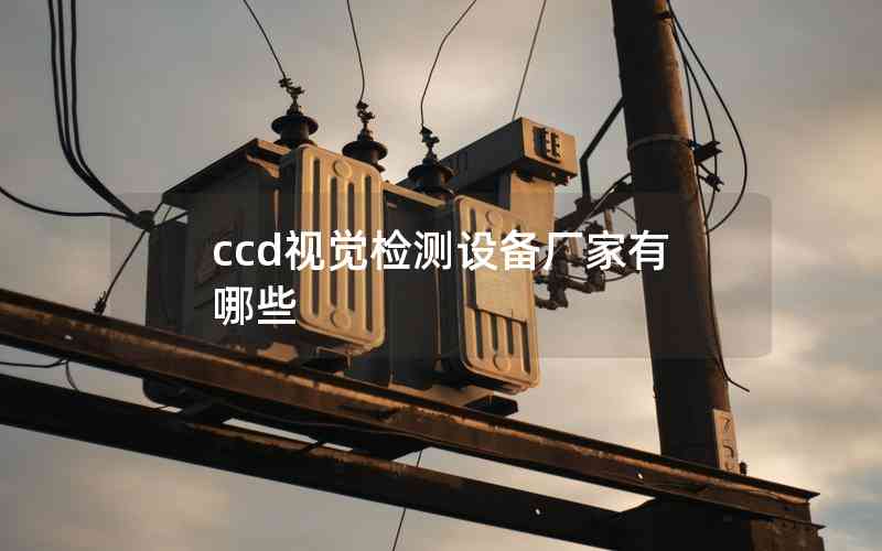 ccd視覺(jué)檢測(cè)設(shè)備廠家有哪些 ccd視覺(jué)檢測(cè)設(shè)備廠家有哪些