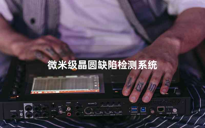 微米級晶圓缺陷檢測系統(tǒng) 微米級晶圓缺陷檢測系統(tǒng)