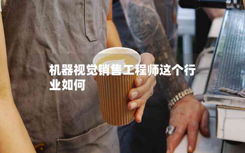 機(jī)器視覺銷售工程師這個行業(yè)如何 機(jī)器視覺銷售工程師這個行業(yè)如何