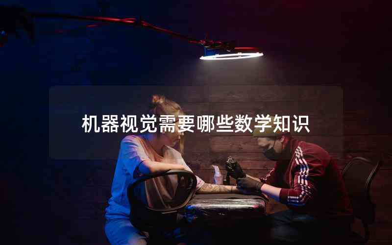 機(jī)器視覺需要哪些數(shù)學(xué)知識(shí) 機(jī)器視覺需要哪些數(shù)學(xué)知識(shí)