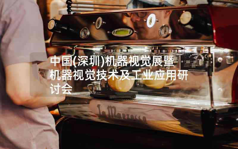 中國(深圳)機(jī)器視覺展暨機(jī)器視覺技術(shù)及工業(yè)應(yīng)用研討會 中國(深圳)機(jī)器視覺展暨機(jī)器視覺技術(shù)及工業(yè)應(yīng)用研討會