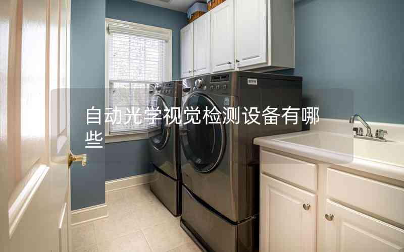 自動(dòng)光學(xué)視覺(jué)檢測(cè)設(shè)備有哪些 自動(dòng)光學(xué)視覺(jué)檢測(cè)設(shè)備有哪些