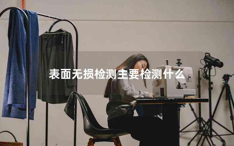 表面無損檢測主要檢測什么 表面無損檢測主要檢測什么
