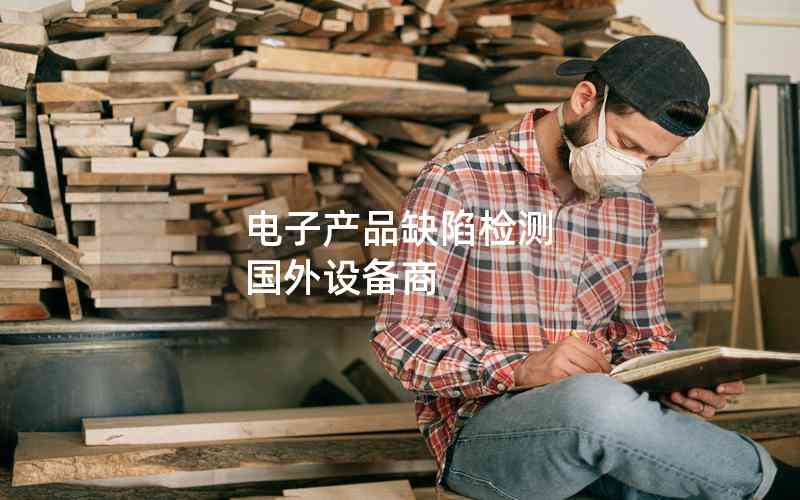 電子產(chǎn)品缺陷檢測 國外設(shè)備商 電子產(chǎn)品缺陷檢測 國外設(shè)備商