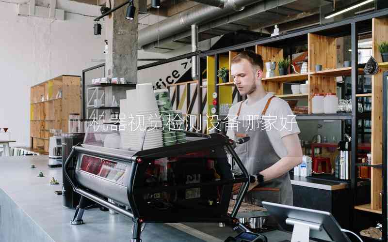 機器視覺檢測設備哪家好 機器視覺檢測設備哪家好