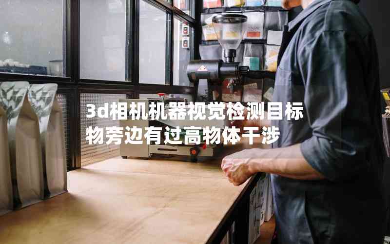 3d相機機器視覺檢測目標物旁邊有過高物體干涉 3d相機機器視覺檢測目標物旁邊有過高物體干涉