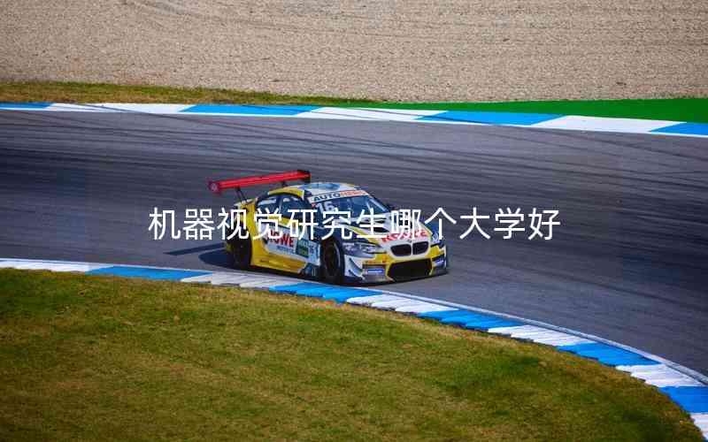 機器視覺研究生哪個大學(xué)好 機器視覺研究生哪個大學(xué)好