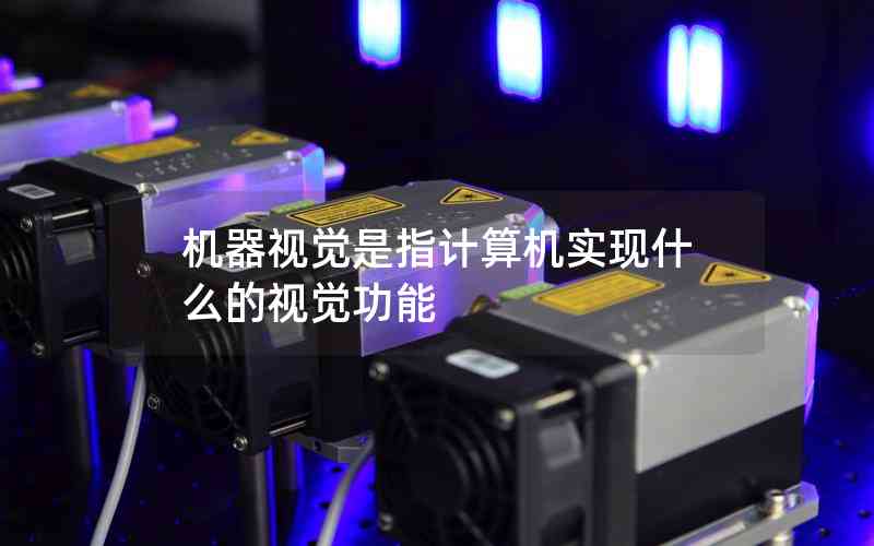 機(jī)器視覺是指計(jì)算機(jī)實(shí)現(xiàn)什么的視覺功能