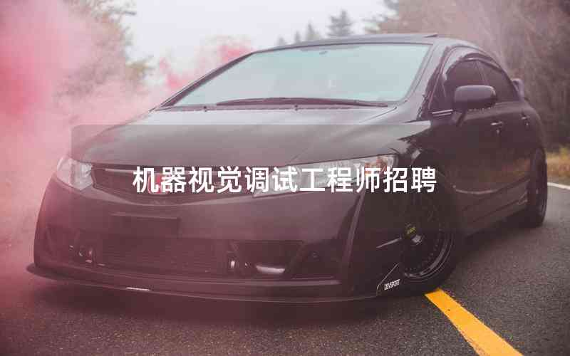 機器視覺調試工程師招聘 機器視覺調試工程師招聘