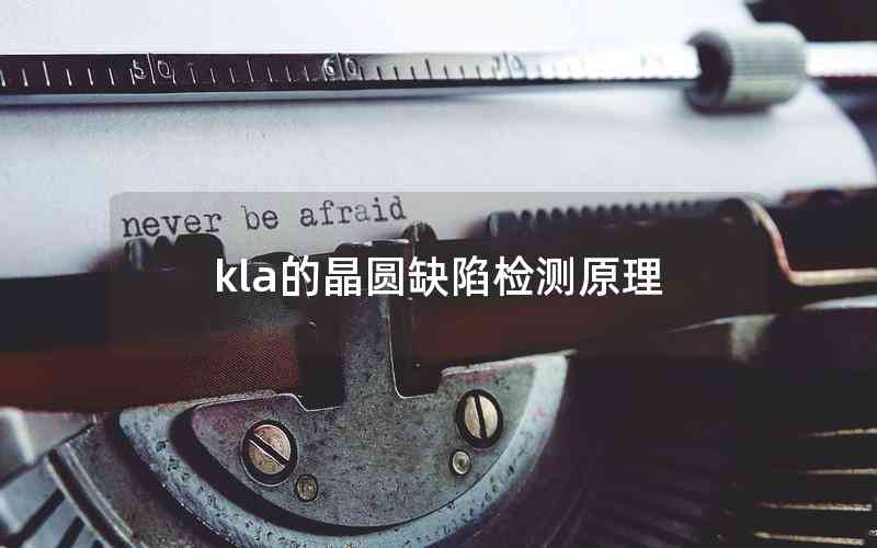 kla的晶圓缺陷檢測(cè)原理 kla的晶圓缺陷檢測(cè)原理