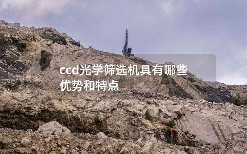ccd光學(xué)篩選機(jī)具有哪些優(yōu)勢(shì)和特點(diǎn) ccd光學(xué)篩選機(jī)具有哪些優(yōu)勢(shì)和特點(diǎn)