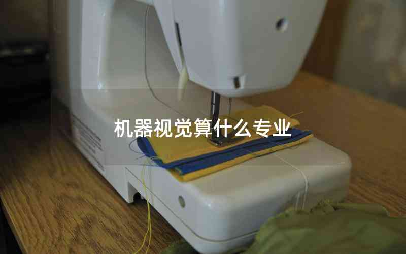 機(jī)器視覺算什么專業(yè) 機(jī)器視覺算什么專業(yè)