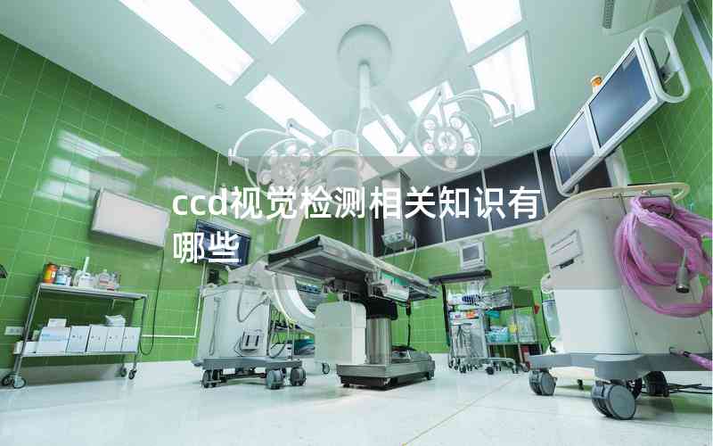 ccd視覺(jué)檢測(cè)相關(guān)知識(shí)有哪些 ccd視覺(jué)檢測(cè)相關(guān)知識(shí)有哪些