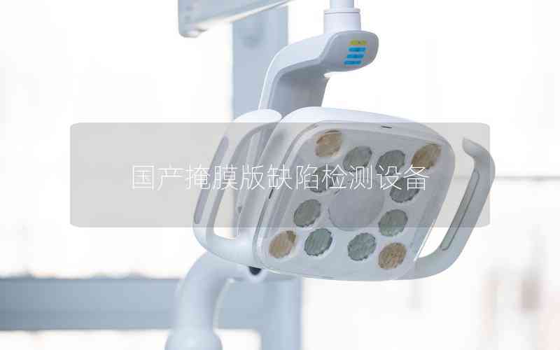 國(guó)產(chǎn)掩膜版缺陷檢測(cè)設(shè)備 國(guó)產(chǎn)掩膜版缺陷檢測(cè)設(shè)備