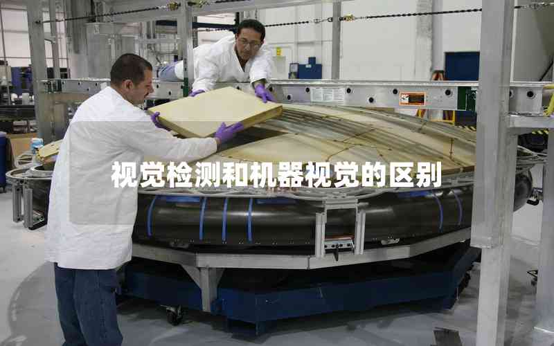 視覺檢測和機(jī)器視覺的區(qū)別 視覺檢測和機(jī)器視覺的區(qū)別