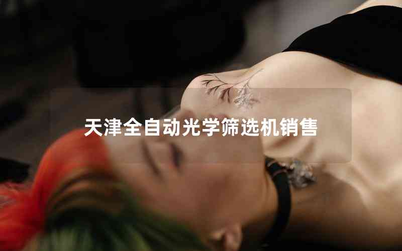 天津全自動(dòng)光學(xué)篩選機(jī)銷售 天津全自動(dòng)光學(xué)篩選機(jī)銷售