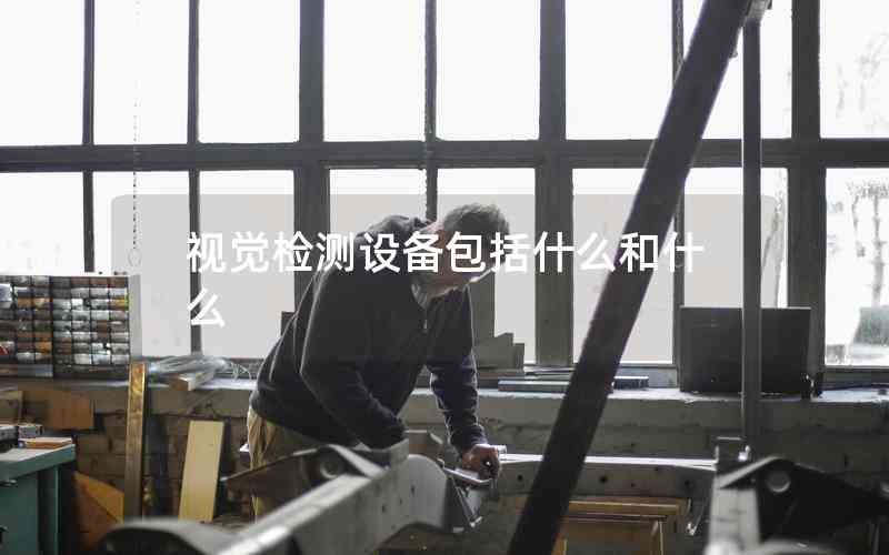 視覺檢測設(shè)備包括什么和什么 視覺檢測設(shè)備包括什么和什么