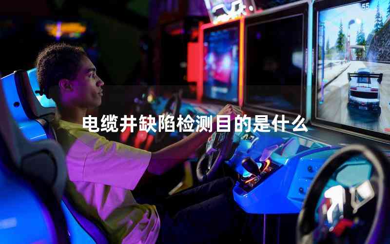 電纜井缺陷檢測目的是什么 電纜井缺陷檢測目的是什么