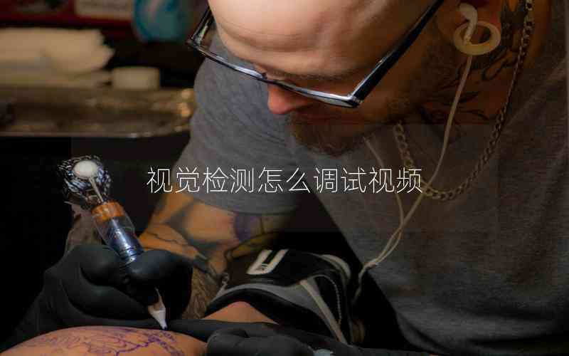 視覺檢測(cè)怎么調(diào)試視頻 視覺檢測(cè)怎么調(diào)試視頻