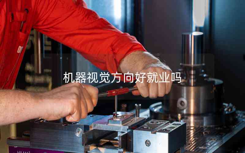 機(jī)器視覺方向好就業(yè)嗎 機(jī)器視覺方向好就業(yè)嗎