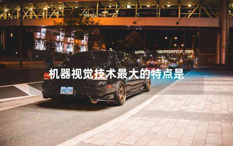 機(jī)器視覺技術(shù)最大的特點(diǎn)是 機(jī)器視覺技術(shù)最大的特點(diǎn)是