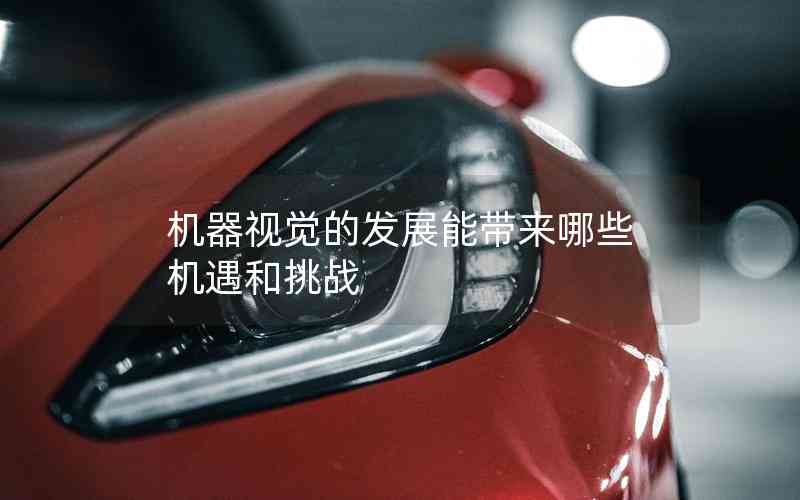 機(jī)器視覺的發(fā)展能帶來哪些機(jī)遇和挑戰(zhàn) 機(jī)器視覺的發(fā)展能帶來哪些機(jī)遇和挑戰(zhàn)