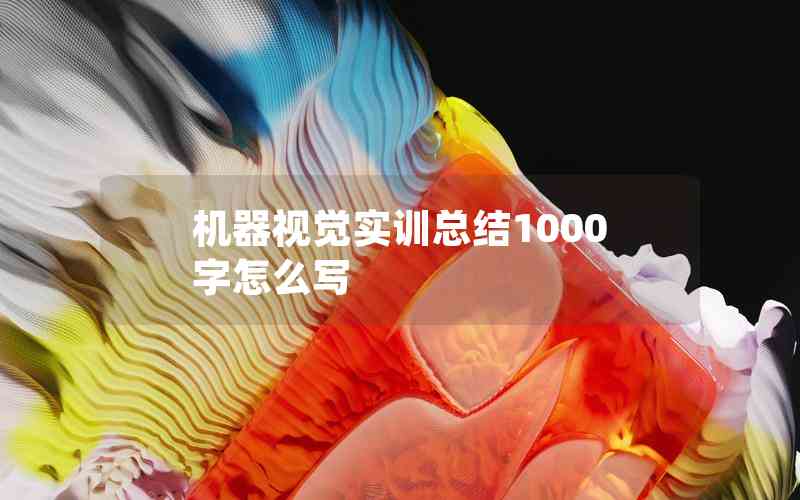 機器視覺實訓總結(jié)1000字怎么寫 機器視覺實訓總結(jié)1000字怎么寫