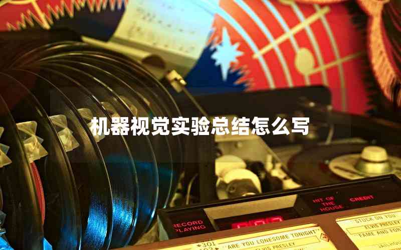 機(jī)器視覺(jué)實(shí)驗(yàn)總結(jié)怎么寫 機(jī)器視覺(jué)實(shí)驗(yàn)總結(jié)怎么寫